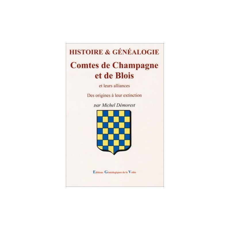 Histoire et généalogie les Comtes de Champagne et de Blois et leurs alliances des origines à leur extinction