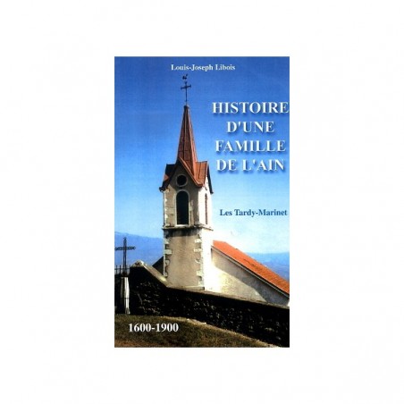 Histoire d'une famille de l'Ain - Histoire des famille Tardy-Marinet de 1600 à 1900